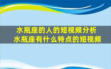 水瓶座的人的短视频分析 水瓶座有什么特点的短视频